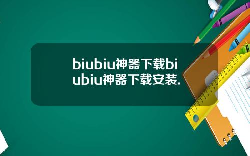 biubiu神器下载biubiu神器下载安装.