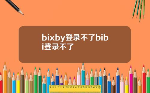 bixby登录不了bibi登录不了