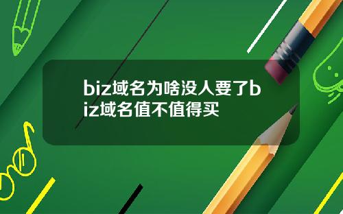 biz域名为啥没人要了biz域名值不值得买