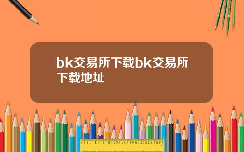 bk交易所下载bk交易所下载地址