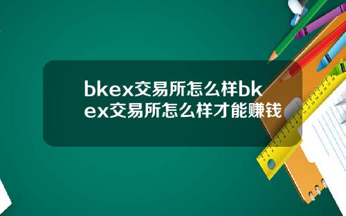 bkex交易所怎么样bkex交易所怎么样才能赚钱
