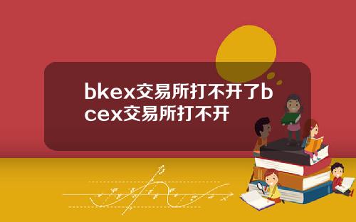 bkex交易所打不开了bcex交易所打不开