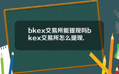bkex交易所能提现吗bkex交易所怎么提现.