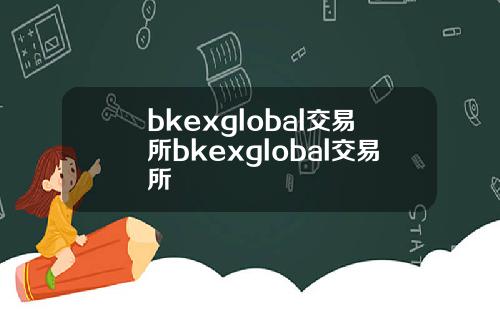 bkexglobal交易所bkexglobal交易所