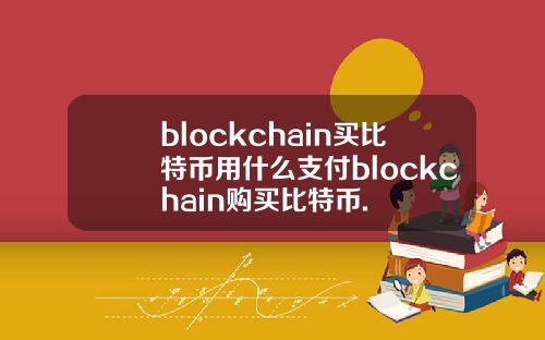 blockchain买比特币用什么支付blockchain购买比特币.