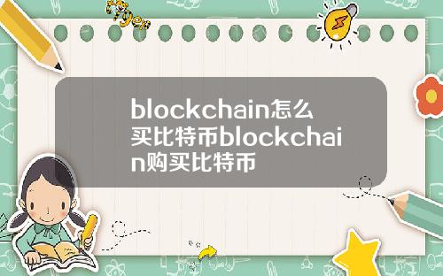 blockchain怎么买比特币blockchain购买比特币