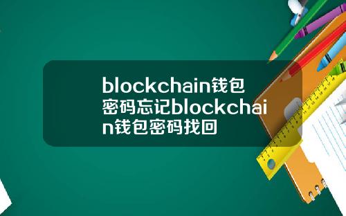 blockchain钱包密码忘记blockchain钱包密码找回