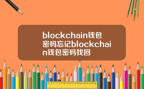 blockchain钱包密码忘记blockchain钱包密码找回
