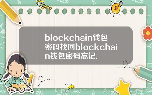 blockchain钱包密码找回blockchain钱包密码忘记.