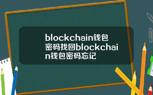 blockchain钱包密码找回blockchain钱包密码忘记