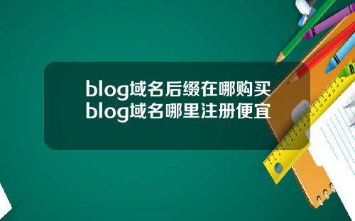blog域名后缀在哪购买blog域名哪里注册便宜