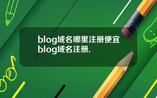 blog域名哪里注册便宜blog域名注册.