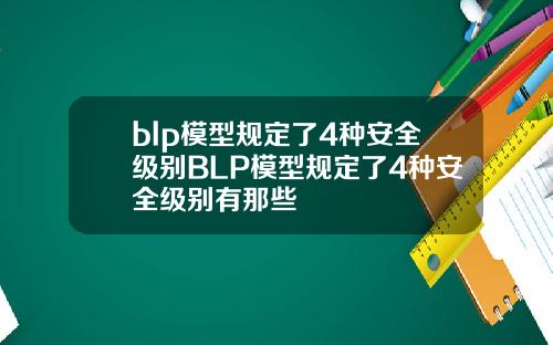 blp模型规定了4种安全级别BLP模型规定了4种安全级别有那些