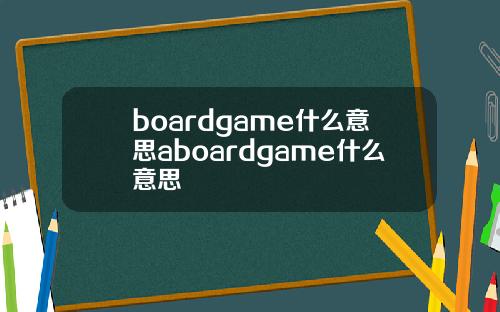 boardgame什么意思aboardgame什么意思