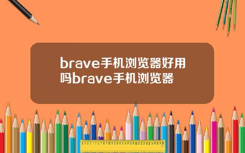 brave手机浏览器好用吗brave手机浏览器