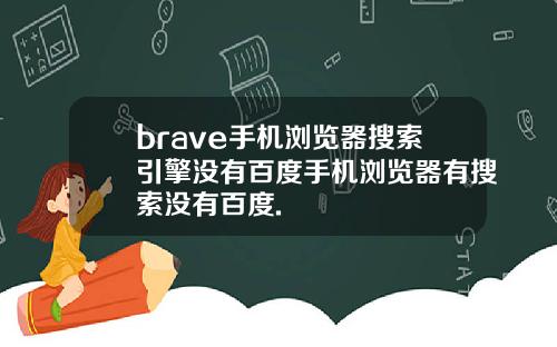 brave手机浏览器搜索引擎没有百度手机浏览器有搜索没有百度.