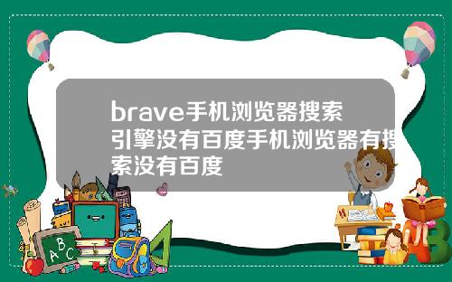 brave手机浏览器搜索引擎没有百度手机浏览器有搜索没有百度