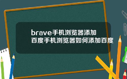 brave手机浏览器添加百度手机浏览器如何添加百度