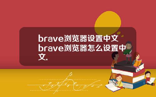 brave浏览器设置中文brave浏览器怎么设置中文.