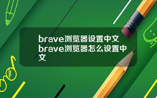 brave浏览器设置中文brave浏览器怎么设置中文