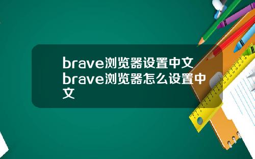 brave浏览器设置中文brave浏览器怎么设置中文