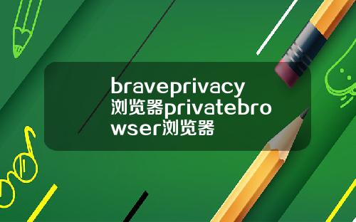 braveprivacy浏览器privatebrowser浏览器