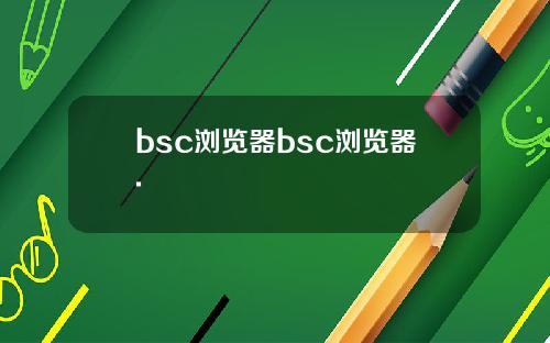 bsc浏览器bsc浏览器.