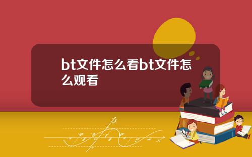 bt文件怎么看bt文件怎么观看