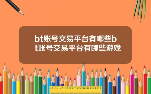 bt账号交易平台有哪些bt账号交易平台有哪些游戏