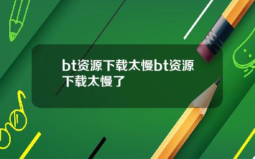 bt资源下载太慢bt资源下载太慢了