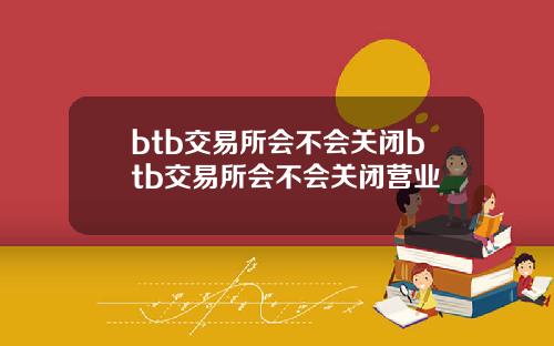 btb交易所会不会关闭btb交易所会不会关闭营业
