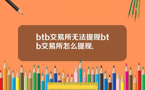 btb交易所无法提现btb交易所怎么提现.