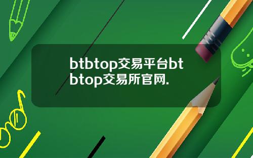 btbtop交易平台btbtop交易所官网.
