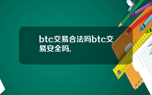 btc交易合法吗btc交易安全吗.