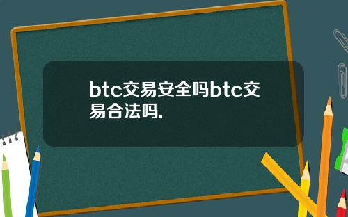 btc交易安全吗btc交易合法吗.