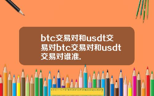 btc交易对和usdt交易对btc交易对和usdt交易对谁准.