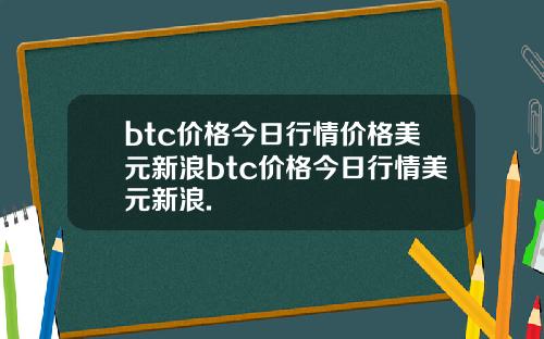 btc价格今日行情价格美元新浪btc价格今日行情美元新浪.