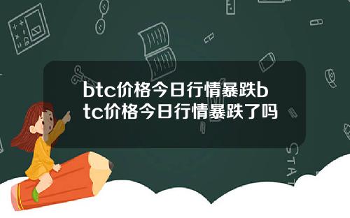 btc价格今日行情暴跌btc价格今日行情暴跌了吗