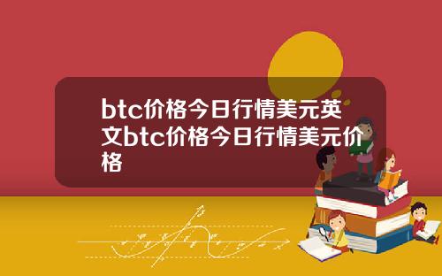 btc价格今日行情美元英文btc价格今日行情美元价格