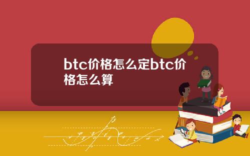 btc价格怎么定btc价格怎么算