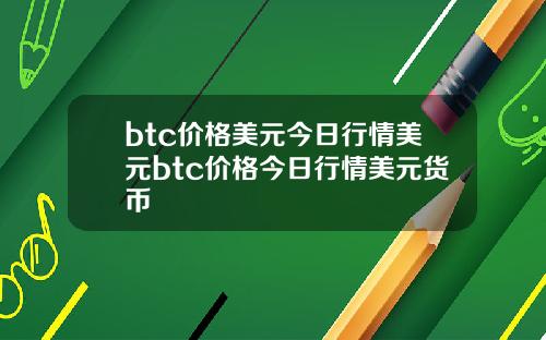 btc价格美元今日行情美元btc价格今日行情美元货币