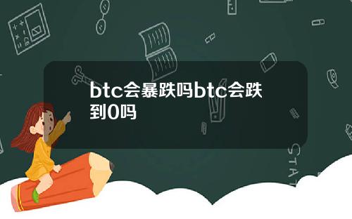btc会暴跌吗btc会跌到0吗
