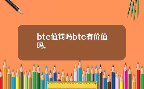 btc值钱吗btc有价值吗.
