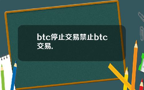 btc停止交易禁止btc交易.