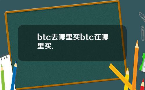 btc去哪里买btc在哪里买.