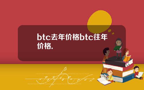 btc去年价格btc往年价格.