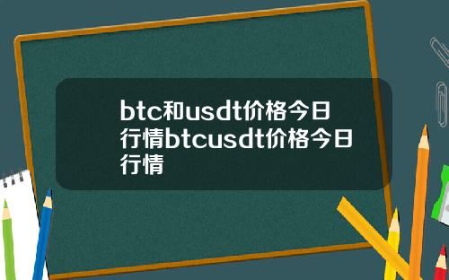 btc和usdt价格今日行情btcusdt价格今日行情