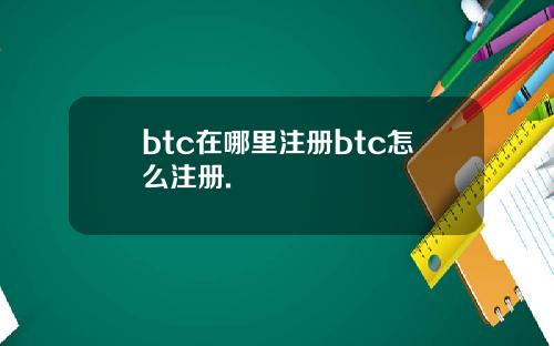 btc在哪里注册btc怎么注册.