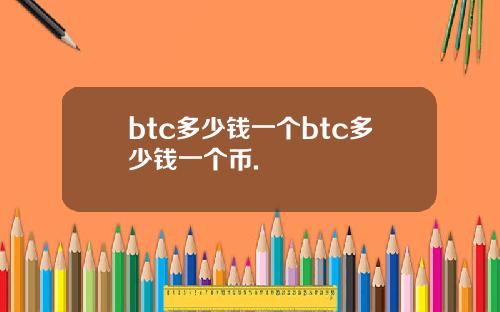 btc多少钱一个btc多少钱一个币.