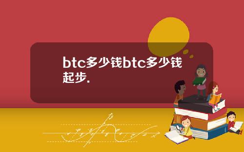 btc多少钱btc多少钱起步.